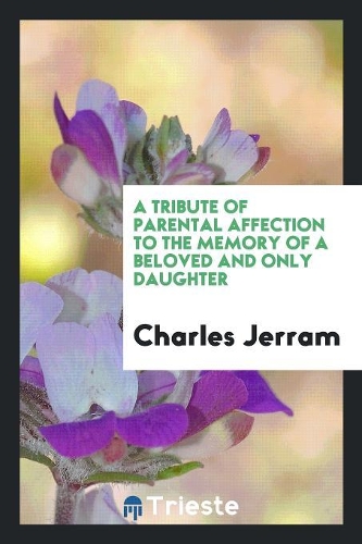 Tribute of Parental Affection to the Memory of a Beloved and Only Daughter