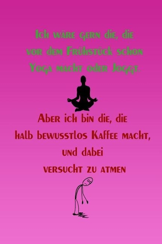 Ich wäre gern die, die vor dem Frühstück schon Yoga macht oder Joggt.