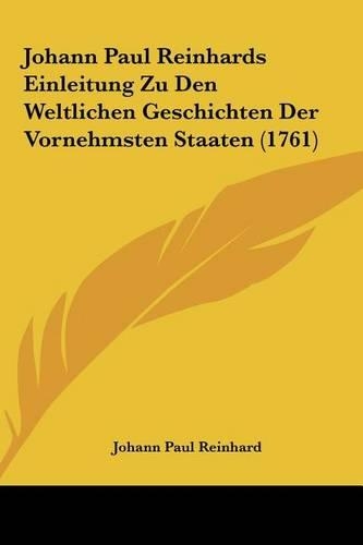 Johann Paul Reinhards Einleitung Zu Den Weltlichen Geschichten Der Vornehmsten Staaten (1761)