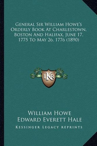 General Sir William Howe's Orderly Book At Charlestown, Boston And Halifax, June 17, 1775 To May 26, 1776 (1890)