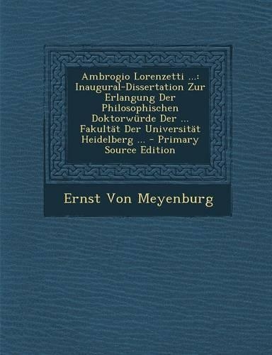 Ambrogio Lorenzetti ...: Inaugural-Dissertation Zur Erlangung Der Philosophischen Doktorw?rde Der ... Fakult?t Der Universit?t Heidelberg ...(German)