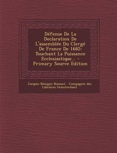 Defense de La Declaration de L'Assemblee Du Clerge de France de 1682: Touchant La Puissance Ecclesiastique...(French)