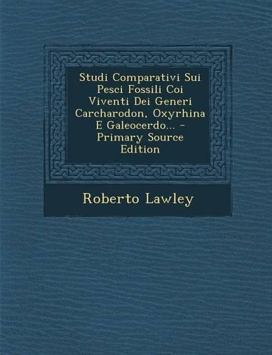Studi Comparativi Sui Pesci Fossili Coi Viventi Dei Generi Carcharodon, Oxyrhina E Galeocerdo...