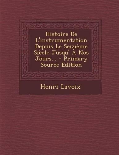 Histoire De L'instrumentation Depuis Le Seizième Siècle Jusqu' À Nos Jours...