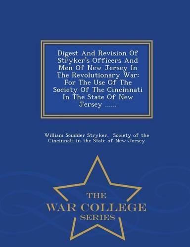 Digest and Revision of Stryker's Officers and Men of New Jersey in the Revolutionary War: For the Use of the Society of the Cincinnati in the State of New Jersey ...... - War College Series(English)