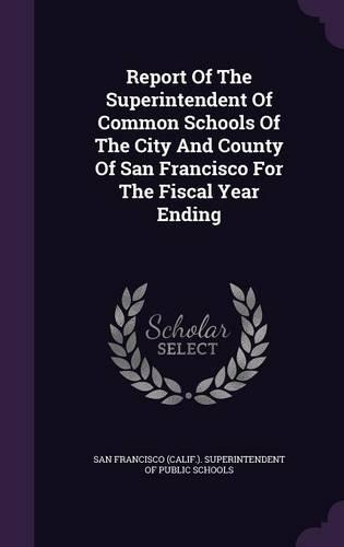 Report of the Superintendent of Common Schools of the City and County of San Francisco for the Fiscal Year Ending
