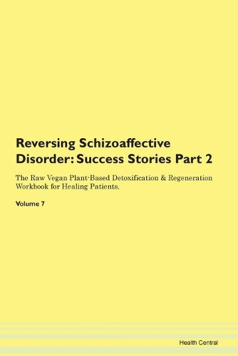 Reversing Schizoaffective Disorder: Success Stories Part 2 The Raw Vegan Plant-Based Detoxification & Regeneration Workbook for Healing Patients. Volume 7