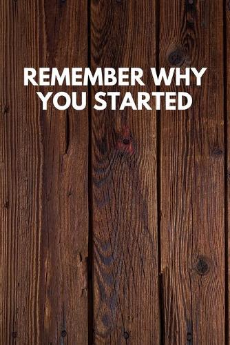 Remember Why You Started: Funny Novelty Journal / Notebook / Diary / Quote Gift for Birthdays or Christmas with Wood Theme