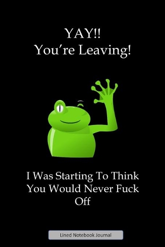 YAY!! You're Leaving! I Was Starting To Think You Would Never Fuck Off Lined Notebook Journal