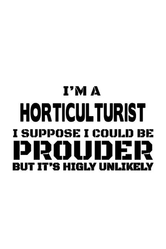 I'm A Horticulturist I Suppose I Could Be Prouder But It's Highly Unlikely: Best Horticulturist Notebook, Journal Gift, Diary, Doodle Gift or Notebook - 6 x 9 Compact Size- 109 Blank Lined Pages
