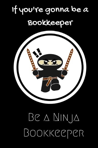 If you're gonna be a Bookkeeper be a Ninja Bookkeeper: For the Bookkeeper in your life.Joke/Gag/Fun gift for all Seasons.Notebook/Journal to write in.Creative writing, creative listings, scheduling, orga