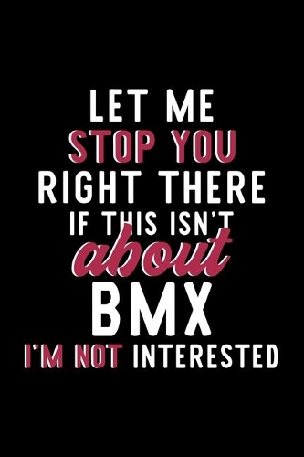 Let Me Stop You Right There If This Isn't About Bmx I'm Not Interested
