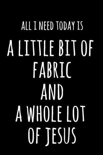 All I Need Today Is A Little Bit Of Fabric & A Whole Lot Of Jesus: 6x9" Dot Bullet Notebook/Journal Funny Gift Idea For Sewers, Stitchers, Tailors