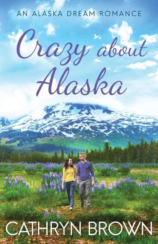 Crazy About Alaska: (3 An Alaska Dream Romance Book 3)
