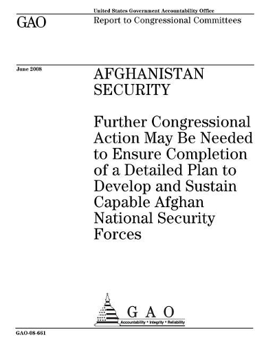Afghanistan Security: Further Congressional Action May Be Needed to Ensure Completion of a Detailed Plan to Develop and Sustain Capable Afghan National Security Forces