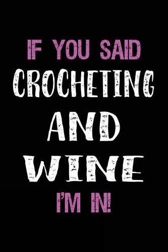 If You Said Crocheting and Wine I'm in: Blank Lined Notebook Journal