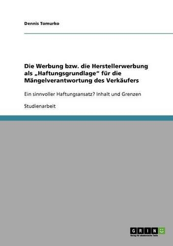 Die Werbung bzw. die Herstellerwerbung als "Haftungsgrundlage" für die Mängelverantwortung des Verkäufers: Ein sinnvoller Haftungsansatz? Inhalt und Grenzen(German)