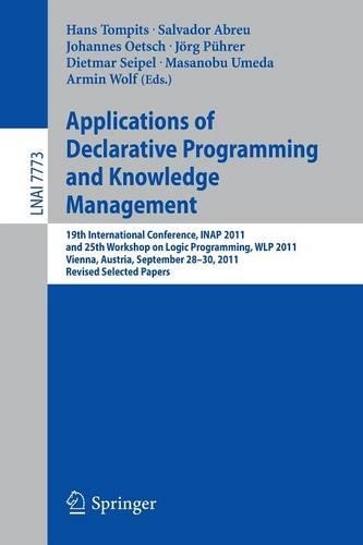 Applications of Declarative Programming and Knowledge Management: 19th International Conference, INAP 2011, and 25th Workshop on Logic Programming, WLP 2011, Vienna, Austria, September 28-30, 2011, Revised Selected(7773 Lecture Notes in Computer Science)