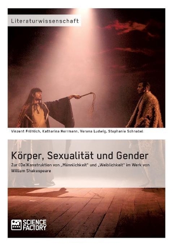 Körper, Sexualität und Gender. Zur (De)Konstruktion von "Männlichkeit" und "Weiblichkeit" im Werk von William Shakespeare: (German)