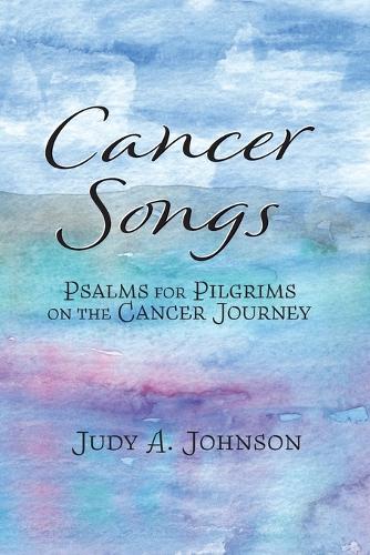 Cancer Songs: Psalms for Pilgrims on the Cancer Journey
