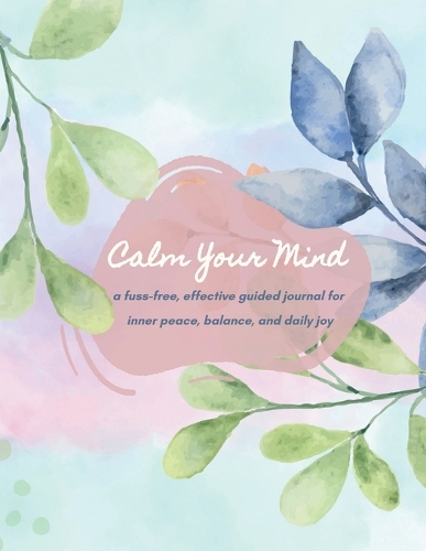 Calm Your Mind Journal: A Guided & Easy Journey to Inner Peace, Emotional Balance, and Daily Gratitude for Teenagers & Adults