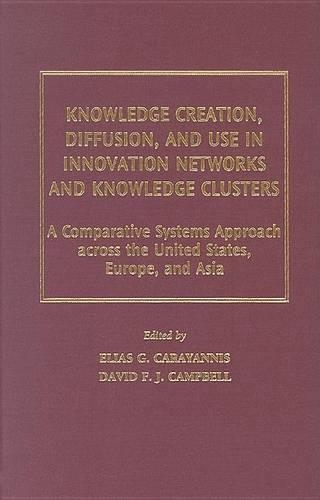 Knowledge Creation, Diffusion, and Use in Innovation Networks and Knowledge Clusters: A Comparative Systems Approach Across the United States, Europe, and Asia(Technology, Innovation, and Knowledge Management)