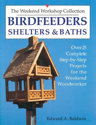 Birdfeeders, Shelters and Baths: (Over 25 Complete Step-By-Step Projects for the Weekend Woodw)