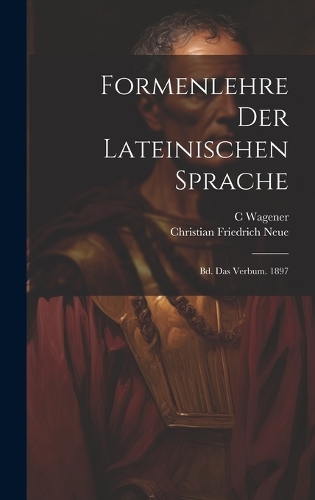 Formenlehre Der Lateinischen Sprache: Bd. Das Verbum. 1897