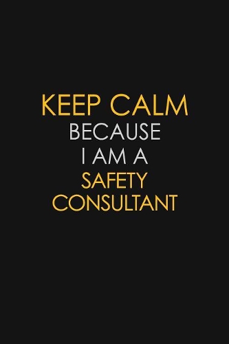 Keep Calm Because I Am A Safety Consultant
