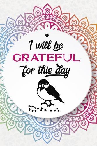 I Will Be Grateful For This Day: Gratitude Planner Guide Inspiration For A Better Living