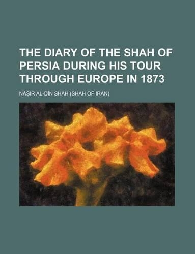 The Diary of the Shah of Persia During His Tour Through Europe in 1873