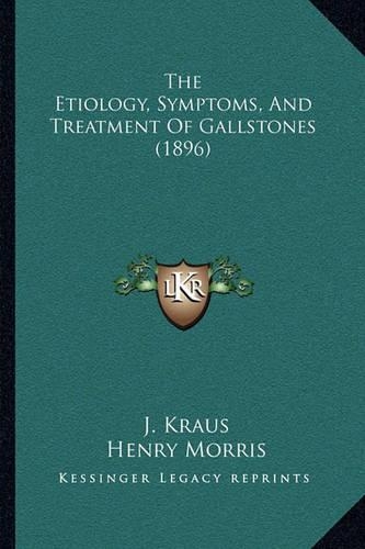 The Etiology, Symptoms, And Treatment Of Gallstones (1896)