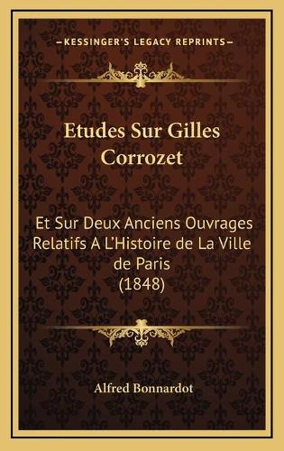 Etudes Sur Gilles Corrozet: Et Sur Deux Anciens Ouvrages Relatifs A L'Histoire de La Ville de Paris (1848)