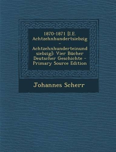 1870-1871 [I.E. Achtzehnhundertsiebzig-Achtzehnhunderteinundsiebzig]