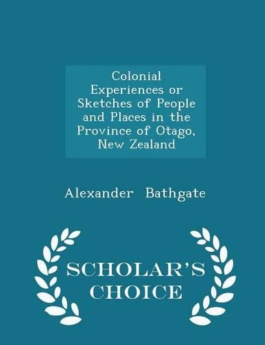 Colonial Experiences or Sketches of People and Places in the Province of Otago, New Zealand - Scholar's Choice Edition