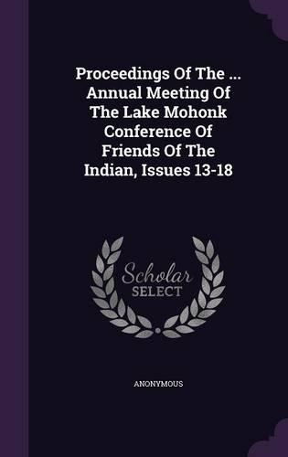 Proceedings Of The ... Annual Meeting Of The Lake Mohonk Conference Of Friends Of The Indian, Issues 13-18