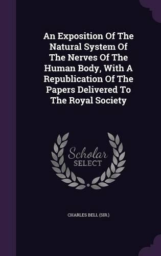 An Exposition Of The Natural System Of The Nerves Of The Human Body, With A Republication Of The Papers Delivered To The Royal Society