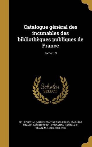 Catalogue General Des Incunables Des Bibliotheques Publiques de France; Tome T. 3: (French)