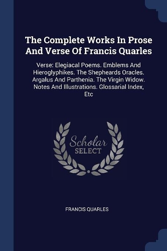 The Complete Works In Prose And Verse Of Francis Quarles