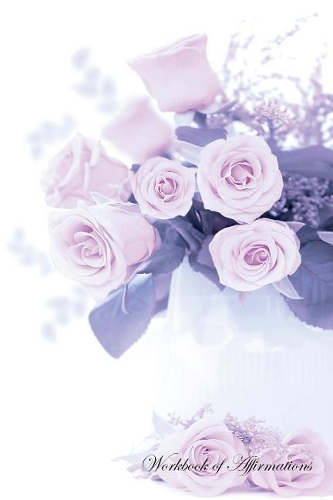 Rose Bouquet Workbook of Affirmations Rose Bouquet Workbook of Affirmations: Bullet Journal, Food Diary, Recipe Notebook, Planner, To Do List, Scrapbook, Academic Notepad