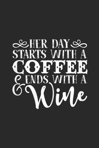 Her Day Starts With A Coffee Ends With A Wine