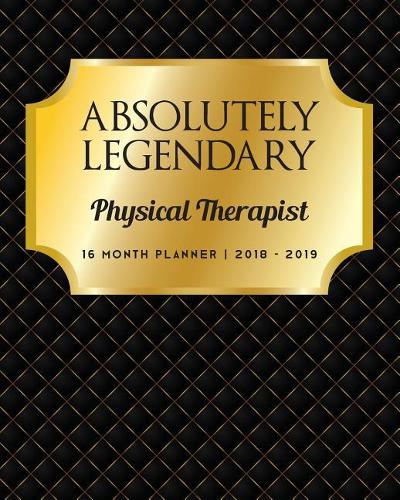Absolutely Legendary Physical Therapist: 16 Month Planner 2018 - 2019