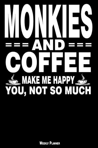 Monkies and Coffee Make Me Happy You, Not So Much Weekly Planner: A Year - 365 Daily - 52 Week Journal Planner Calendar Schedule Organizer Appointment Notebook, Monthly Planner, to Do, Grocery Shopping List ... Hap