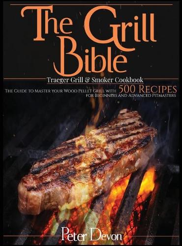 The Grill Bible - Traeger Grill and Smoker Cookbook