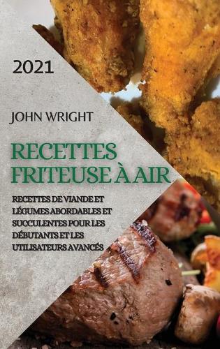 Recettes Friteuse À Air 2021 (French Edition of Air Fryer Recipes 2021): Recettes de Viande Et Légumes Abordables Et Succulentes Pour Les Débutants Et Les Utilisateurs Avancés
