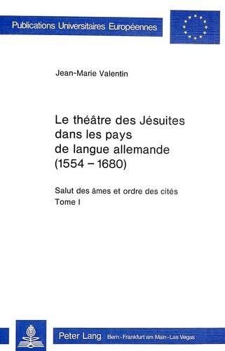 Le Théâtre Des Jésuites Dans Les Pays de Langue Allemande (1554-1680): Salut Des Âmes Et Ordre Des Cités(255 Europaeische Hochschulschriften / European University Studie)