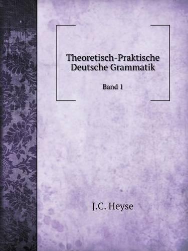 Theoretisch-Praktische Deutsche Grammatik Band 1