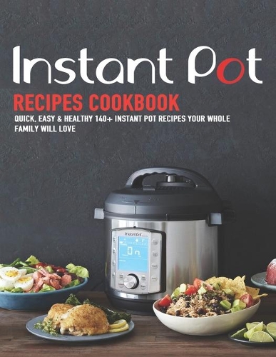 Instant Pot Recipes Cookbook: Quick, Easy & Healthy 140+ instant pot recipes your whole family will love