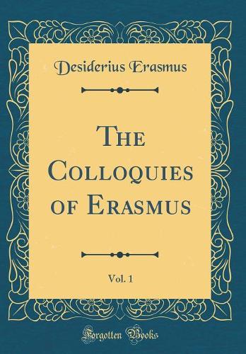 The Colloquies of Erasmus, Vol. 1 (Classic Reprint)