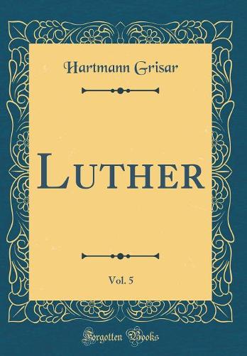 Luther, Vol. 5 (Classic Reprint)